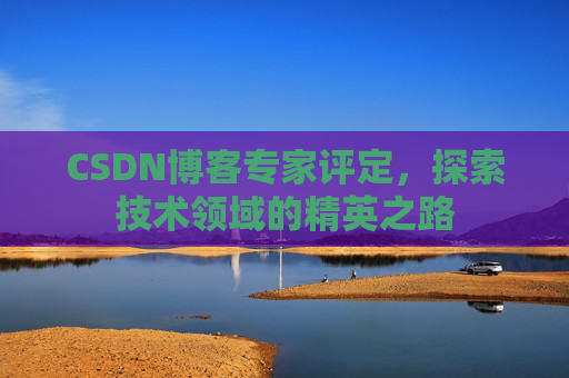 CSDN博客专家评定，探索技术领域的精英之路