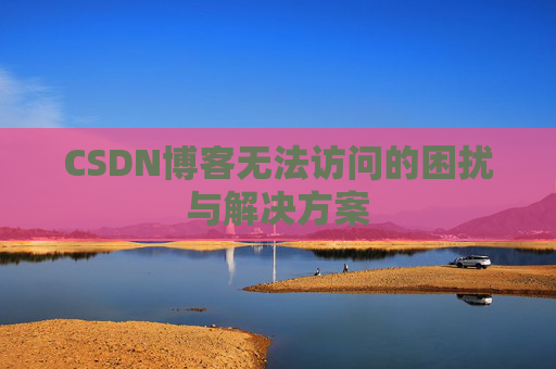 CSDN博客无法访问的困扰与解决方案