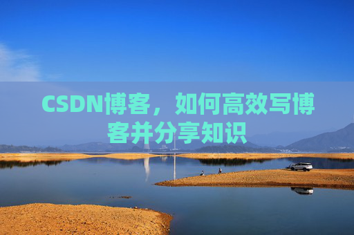 CSDN博客，如何高效写博客并分享知识
